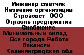 Инженер-сметчик › Название организации ­ Стройсвет, ООО › Отрасль предприятия ­ Снабжение › Минимальный оклад ­ 1 - Все города Работа » Вакансии   . Калининградская обл.,Пионерский г.